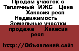 Продам участок с.Тепличный. ИЖС › Цена ­ 250 - Хакасия респ. Недвижимость » Земельные участки продажа   . Хакасия респ.